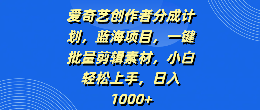 爱奇艺创作者分成计划，蓝海项目，一键批量剪辑素材，小白轻松上手，日入1000+网创吧-网创项目资源站-副业项目-创业项目-搞钱项目网创吧