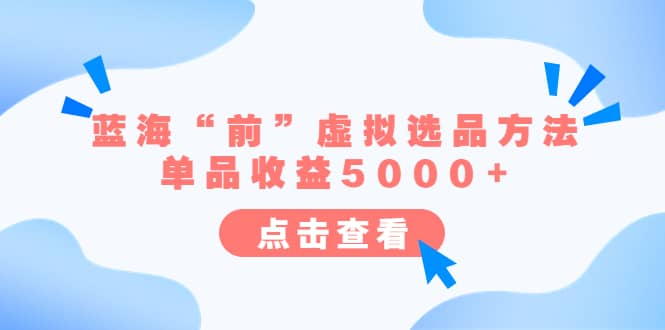 某公众号付费文章《蓝海“前”虚拟选品方法:单品收益5000+》网创吧-网创项目资源站-副业项目-创业项目-搞钱项目网创吧