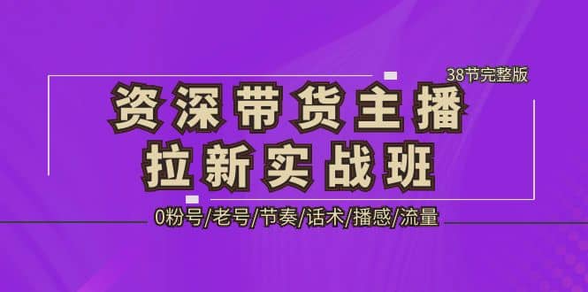 资深·带货主播拉新实战班，0粉号/老号/节奏/话术/播感/流量-38节完整版网创吧-网创项目资源站-副业项目-创业项目-搞钱项目网创吧