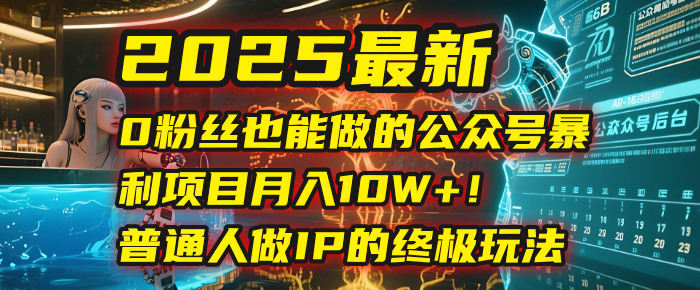 2025最新0粉丝也能做的公众号暴利项目，月入10W+！普通人做IP的终极玩法网创吧-网创项目资源站-副业项目-创业项目-搞钱项目网创吧