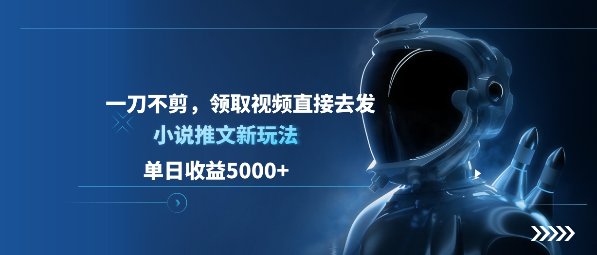单日收益5000+，小说推文新玩法，一刀不剪，领取视频直接去发网创吧-网创项目资源站-副业项目-创业项目-搞钱项目网创吧