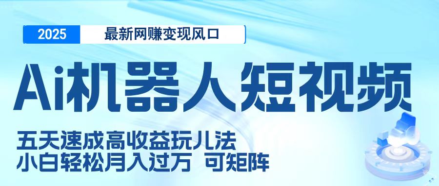 二零二五最新网赚变现风口，Ai 机器人短视频，五天速成高收益玩儿法，小白轻松月入过万，可矩阵网创吧-网创项目资源站-副业项目-创业项目-搞钱项目网创吧