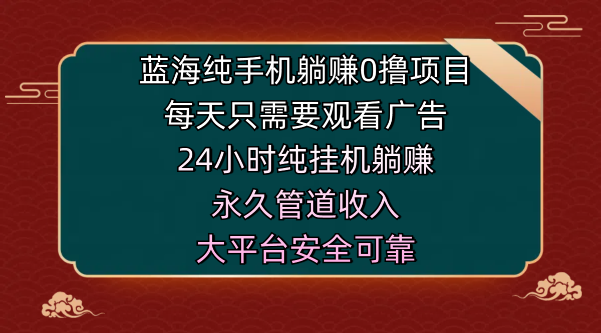 蓝海纯手机躺赚0撸项目，每天只需要观看广告，24小时纯挂机躺赚，永久管道收入，主业副业的绝佳选择，大平台安全可靠网创吧-网创项目资源站-副业项目-创业项目-搞钱项目网创吧