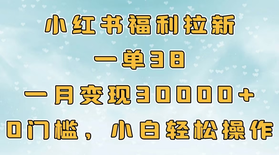 小红书福利拉新，一单38，一月30000＋轻轻松松，0门槛小白轻松操作网创吧-网创项目资源站-副业项目-创业项目-搞钱项目网创吧
