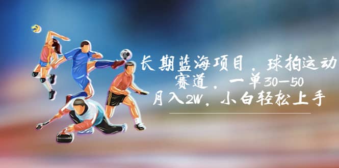 长期蓝海项目,球拍运动赛道,一单30-50,月入2W,小白轻松上手网创吧-网创项目资源站-副业项目-创业项目-搞钱项目网创吧