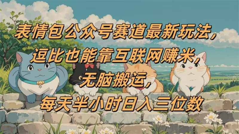 表情包公众号赛道，逗比也能靠互联网赚米，无脑搬运，小白也能日入三位数网创吧-网创项目资源站-副业项目-创业项目-搞钱项目网创吧