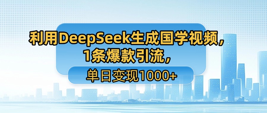 利用DeepSeek生成国学视频，1条爆款引流，单日变现1000+网创吧-网创项目资源站-副业项目-创业项目-搞钱项目网创吧