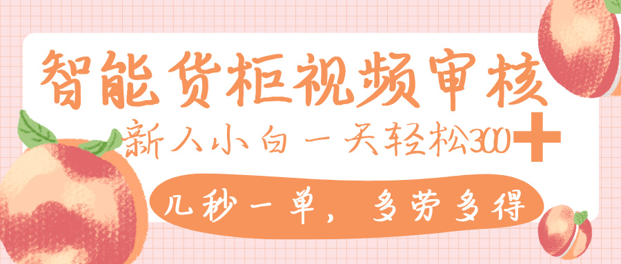 智能货柜视频审核，几秒一单，多劳多得，新人小白一天轻松 300+，零门槛网创吧-网创项目资源站-副业项目-创业项目-搞钱项目网创吧