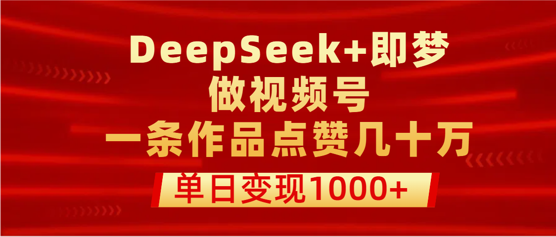 用DeepSeek+即梦做视频号，一条作品点赞几十万，单日变现1000+网创吧-网创项目资源站-副业项目-创业项目-搞钱项目网创吧