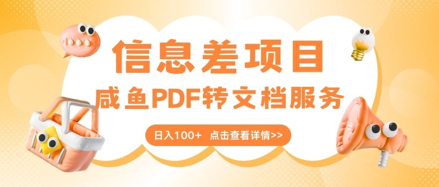 最新信息差项目，咸鱼PDF转文档服务，日入100+网创吧-网创项目资源站-副业项目-创业项目-搞钱项目网创吧
