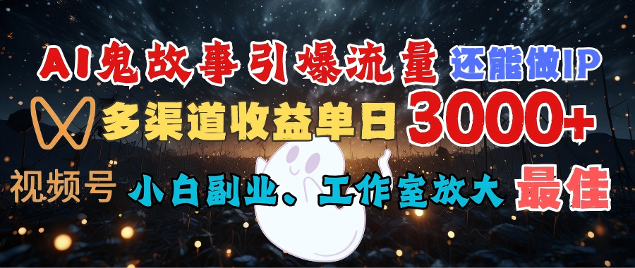 AI鬼故事引爆流量 还能做IP，视频号多渠道收益单日3000+，小白副业、工作室放大的最佳选择网创吧-网创项目资源站-副业项目-创业项目-搞钱项目网创吧