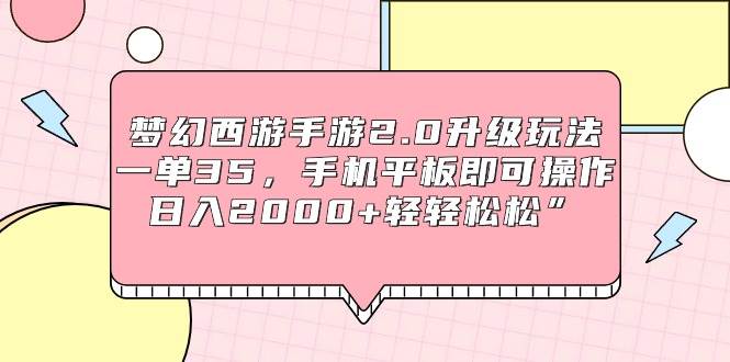 梦幻西游手游2.0升级玩法，一单35，手机平板即可操作，日入2000+轻轻松松”网创吧-网创项目资源站-副业项目-创业项目-搞钱项目网创吧