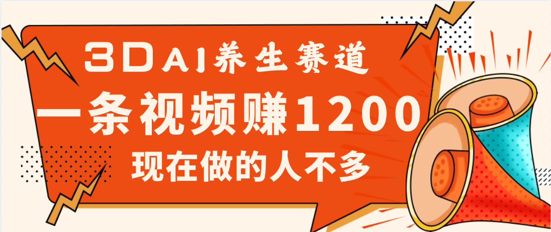 3DAI养生赛道，一条视频赚了1200，新蓝海，目前做的人不多网创吧-网创项目资源站-副业项目-创业项目-搞钱项目网创吧