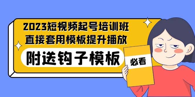 2023最新短视频起号培训班:直接套用模板提升播放,附送钩子模板-31节课网创吧-网创项目资源站-副业项目-创业项目-搞钱项目网创吧