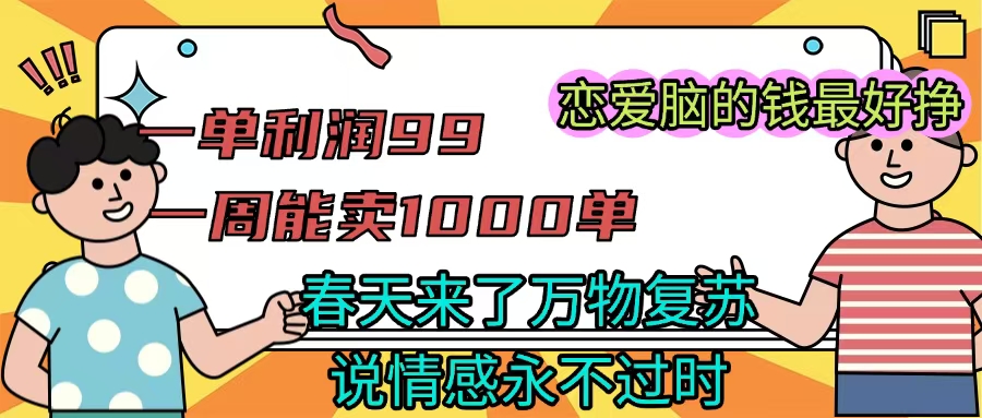 《一单利润99 一周能出1000单,春天来了,万物复苏,恋爱脑的钱最好赚》网创吧-网创项目资源站-副业项目-创业项目-搞钱项目网创吧