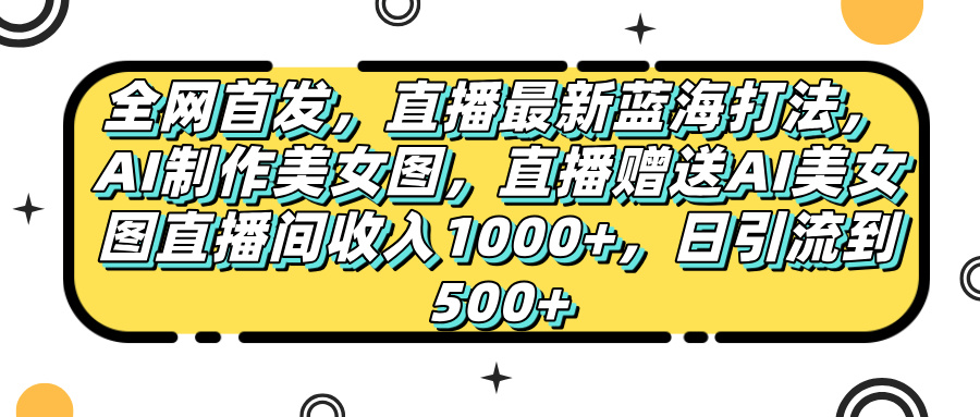全网首发,直播最新蓝海打法,AI制作美女图,直播赠送AI美女图直播间收入1000+,日引流到500+,网创吧-网创项目资源站-副业项目-创业项目-搞钱项目网创吧