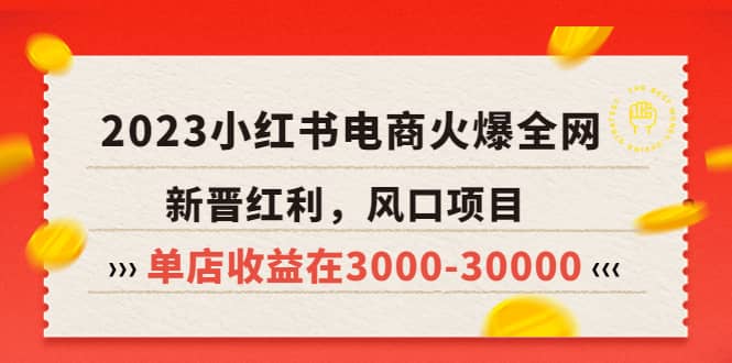 2023小红书电商火爆全网，新晋红利，风口项目，单店收益在3000-30000网创吧-网创项目资源站-副业项目-创业项目-搞钱项目网创吧