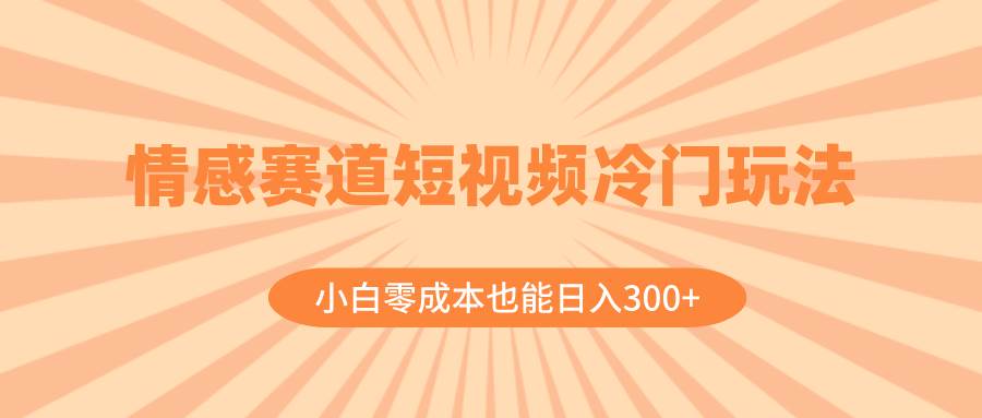 情感赛道短视频冷门玩法,小白零成本也能日入300+(教程+素材)网创吧-网创项目资源站-副业项目-创业项目-搞钱项目网创吧