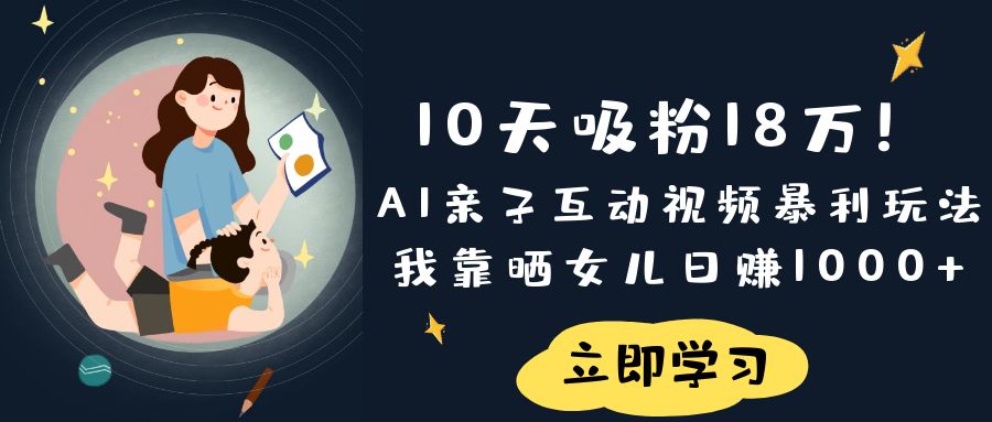 《10天吸粉18万！AI亲子互动视频暴利玩法，我靠晒女儿日赚1000+》网创吧-网创项目资源站-副业项目-创业项目-搞钱项目网创吧