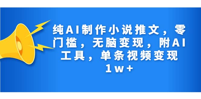 纯AI制作小说推文,零门槛,无脑变现,附AI工具,单条视频变现1w+网创吧-网创项目资源站-副业项目-创业项目-搞钱项目网创吧