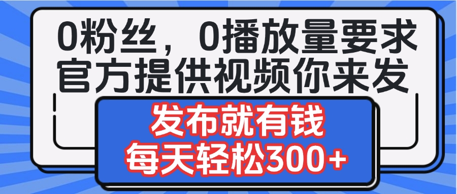 0粉丝要求0播放量要求，官方提供视频你来发  发布就有钱，每天轻松300+网创吧-网创项目资源站-副业项目-创业项目-搞钱项目网创吧
