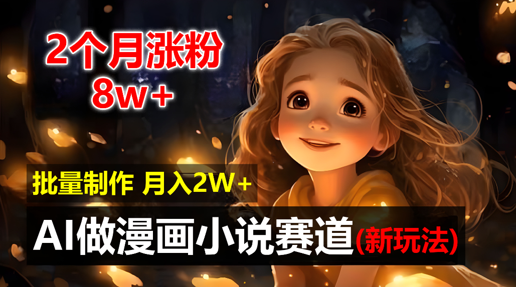 2个月涨粉8w，新玩法AI自动化做漫画小说赛道，操作简单可批量制作，新手小白轻松月入20000+网创吧-网创项目资源站-副业项目-创业项目-搞钱项目网创吧
