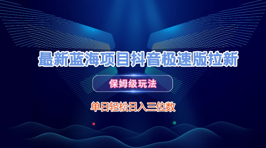 最新蓝海项目抖音极速版拉新，保姆级玩法，单日轻松日入三位数网创吧-网创项目资源站-副业项目-创业项目-搞钱项目网创吧