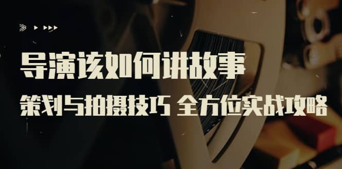 导演该如何讲故事:策划与拍摄技巧 全方位实战攻略(8节课 原价799)网创吧-网创项目资源站-副业项目-创业项目-搞钱项目网创吧