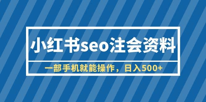 小红书seo注会资料,一部手机就能操作,日入500+(教程+资料)网创吧-网创项目资源站-副业项目-创业项目-搞钱项目网创吧