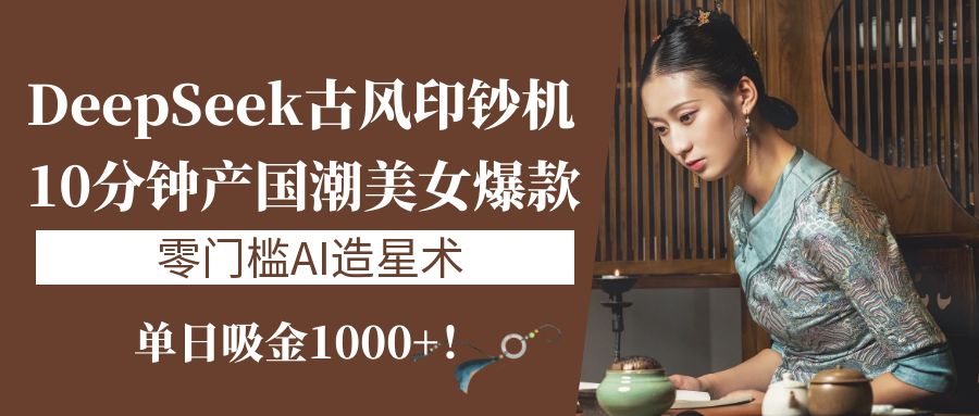 《DeepSeek古风印钞机：10分钟产国潮美女爆款，单日吸金1000+！零门槛AI造星术》网创吧-网创项目资源站-副业项目-创业项目-搞钱项目网创吧