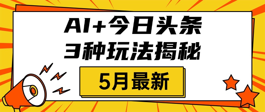 AI+今日头条三种玩法揭秘，2025年5月最新，照搬流程次日见收益网创吧-网创项目资源站-副业项目-创业项目-搞钱项目网创吧