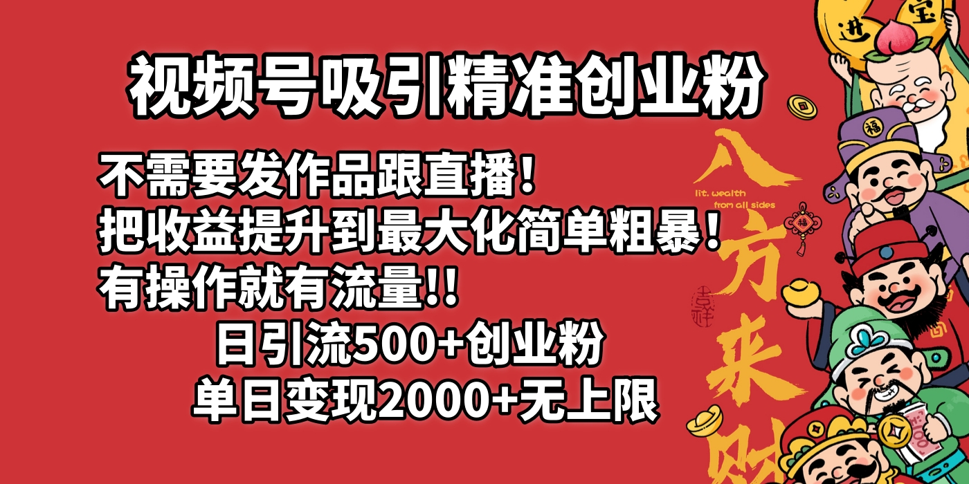 视频号吸引精准创业粉!不需要发作品跟直播!把收益提升到最大化,简单粗暴!有操作就有流量!日引500+创业粉,单日变现2000+无上限网创吧-网创项目资源站-副业项目-创业项目-搞钱项目网创吧
