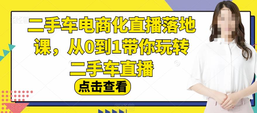 二手车电商化直播落地课,从0到1带你玩转二手车直播网创吧-网创项目资源站-副业项目-创业项目-搞钱项目网创吧