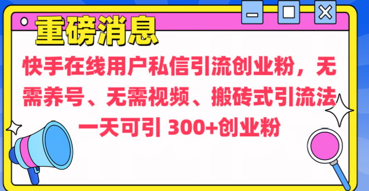 通过给快手在线用户私信引流创业粉,无需养号、无需视频、搬砖式引流法,一天可引300+创业粉网创吧-网创项目资源站-副业项目-创业项目-搞钱项目网创吧