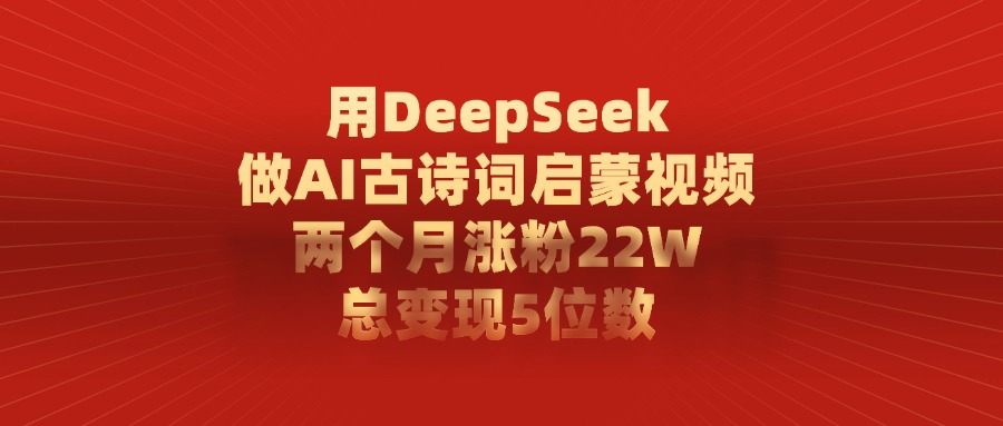 用DeepSeek制作AI古诗词启蒙视频，两个月涨粉22W，总变现5位数网创吧-网创项目资源站-副业项目-创业项目-搞钱项目网创吧