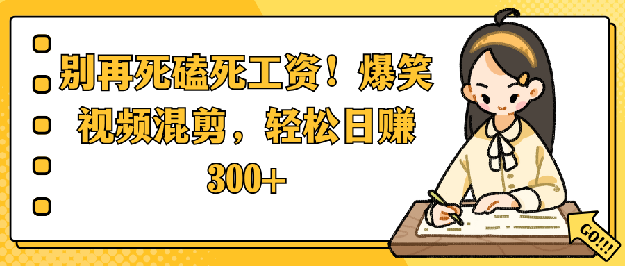 别再死磕死工资！爆笑视频混剪，轻松日赚 300+网创吧-网创项目资源站-副业项目-创业项目-搞钱项目网创吧