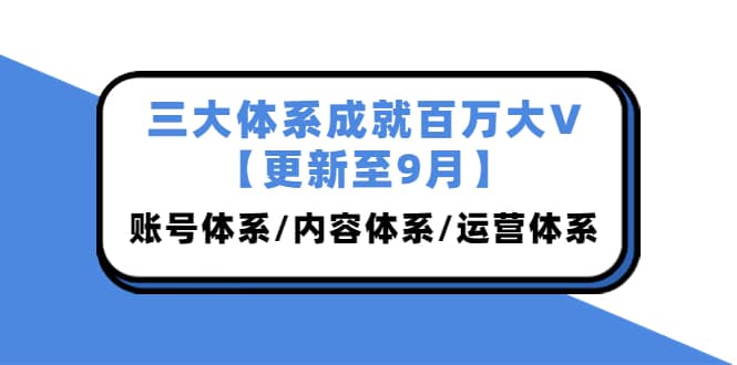 三大体系成就百万大V【更新至9月】,账号体系/内容体系/运营体系 (26节课)网创吧-网创项目资源站-副业项目-创业项目-搞钱项目网创吧