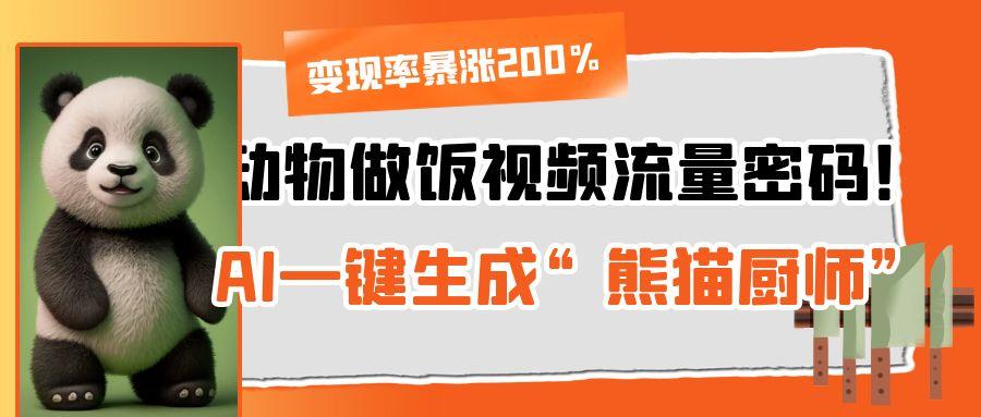 动物做饭视频流量密码！AI一键生成“熊猫厨师”，变现率暴涨200%网创吧-网创项目资源站-副业项目-创业项目-搞钱项目网创吧