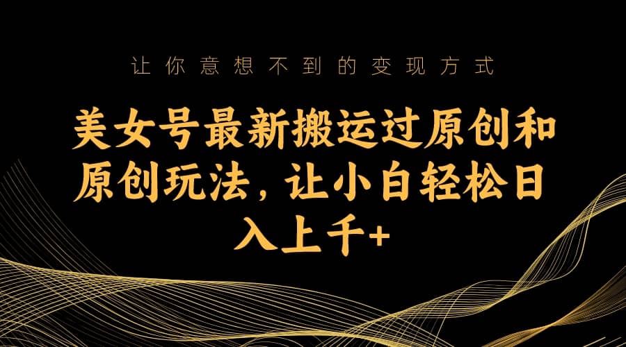 美女号最新搬运过原创和原创玩法,让小白轻松日入上千+网创吧-网创项目资源站-副业项目-创业项目-搞钱项目网创吧