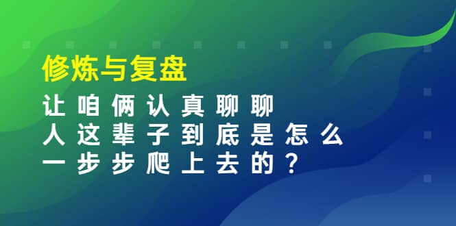 某收费文章:修炼与复盘 让咱俩认真聊聊 人这辈子到底怎么一步步爬上去的?网创吧-网创项目资源站-副业项目-创业项目-搞钱项目网创吧