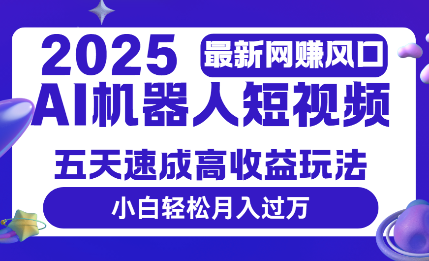 2025最新网赚变现风口，Ai 机器人短视频，五天速成高收益玩法，小白轻松月入过万网创吧-网创项目资源站-副业项目-创业项目-搞钱项目网创吧