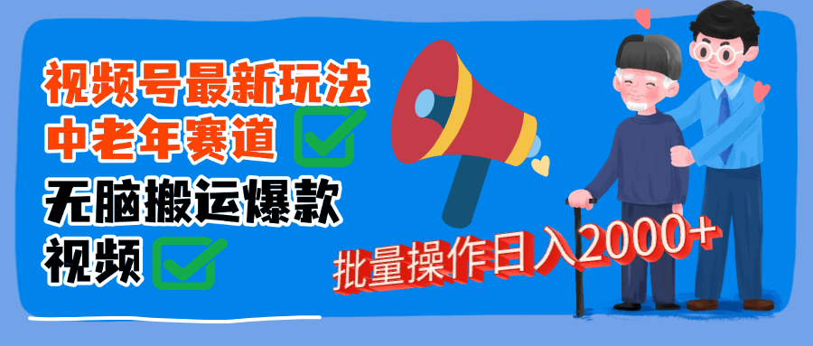 视频号中老年赛道无脑搬运日入2000➕网创吧-网创项目资源站-副业项目-创业项目-搞钱项目网创吧