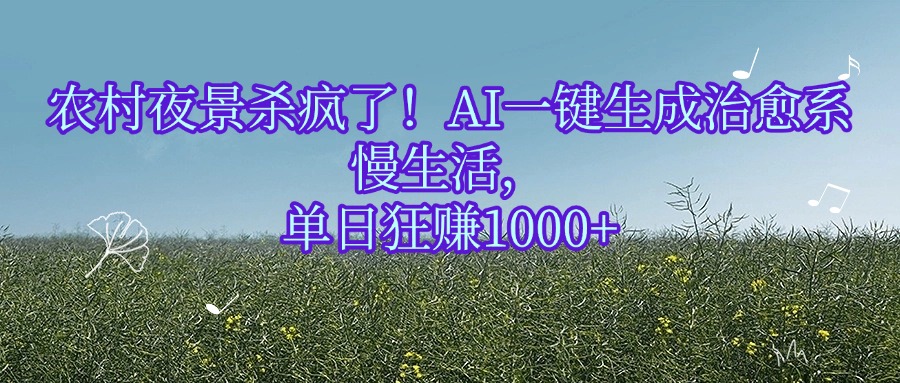 农村夜景杀疯了！AI一键生成治愈系慢生活，单日狂赚1000+网创吧-网创项目资源站-副业项目-创业项目-搞钱项目网创吧