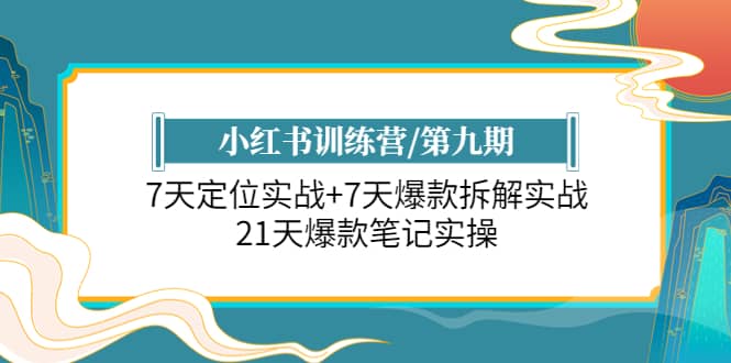 小红书训练营/第九期:7天定位实战+7天爆款拆解实战,21天爆款笔记实操网创吧-网创项目资源站-副业项目-创业项目-搞钱项目网创吧