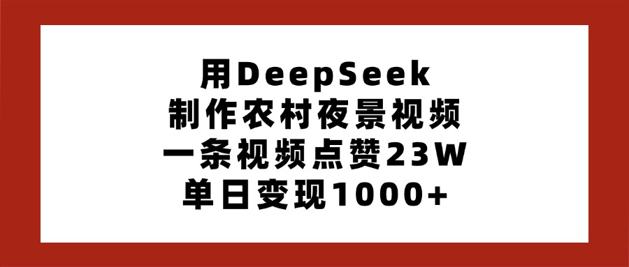用DeepSeek制作农村夜景视频，一条视频点赞23W，单日变现1000+网创吧-网创项目资源站-副业项目-创业项目-搞钱项目网创吧