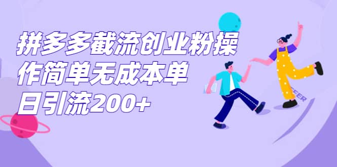 拼多多截流创业粉操作简单无成本单日引流200+网创吧-网创项目资源站-副业项目-创业项目-搞钱项目网创吧