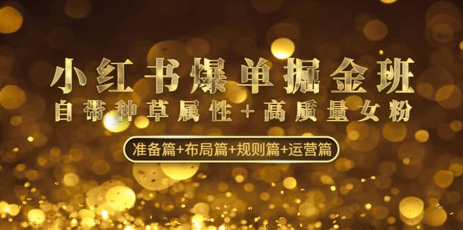 小红书爆单掘金班：自带种草属性+高质量女粉 准备篇+布局篇+规则篇+运营篇网创吧-网创项目资源站-副业项目-创业项目-搞钱项目网创吧