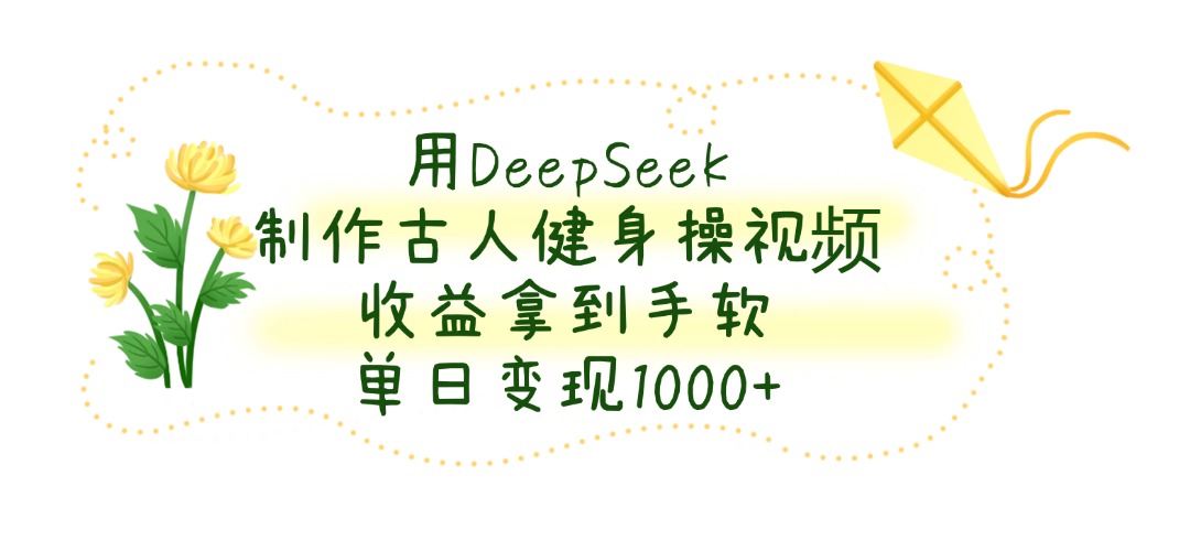 用DeepSeek制作，古人健身操视频，收益拿到手软，单日变现1000+网创吧-网创项目资源站-副业项目-创业项目-搞钱项目网创吧