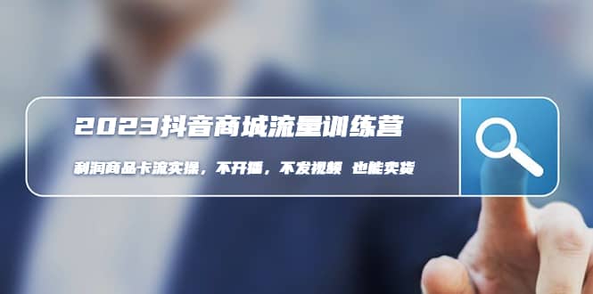 2023抖音商城流量班:利润商品卡流实操,不开播-不发视频-也能卖货(无水印)网创吧-网创项目资源站-副业项目-创业项目-搞钱项目网创吧