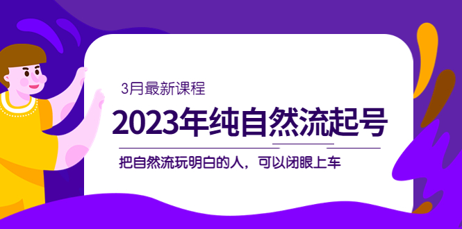 2023年纯自然流·起号课程,把自然流·玩明白的人 可以闭眼上车(3月更新)网创吧-网创项目资源站-副业项目-创业项目-搞钱项目网创吧